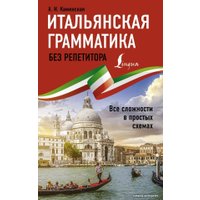  АСТ. Итальянская грамматика без репетитора. Все сложности в простых схемах (Каминская Анелия Ивановна)